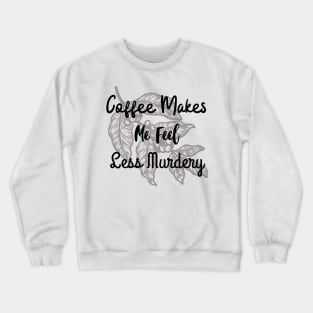 Coffee makes me feel less murdery Crewneck Sweatshirt